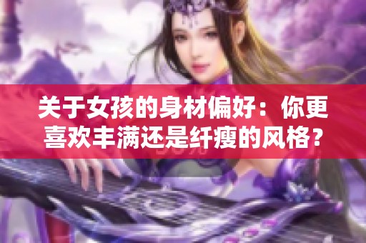 关于女孩的身材偏好：你更喜欢丰满还是纤瘦的风格？
