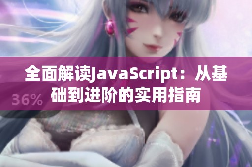 全面解读JavaScript：从基础到进阶的实用指南
