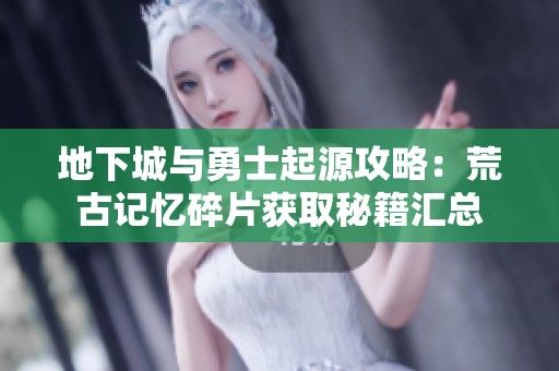 地下城与勇士起源攻略：荒古记忆碎片获取秘籍汇总