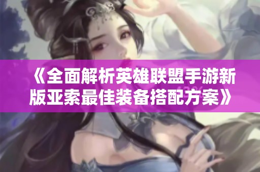 《全面解析英雄联盟手游新版亚索最佳装备搭配方案》