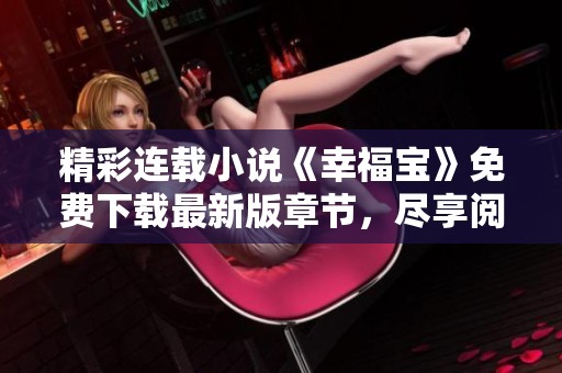 精彩连载小说《幸福宝》免费下载最新版章节，尽享阅读乐趣