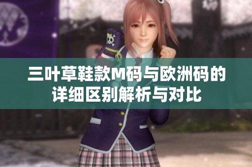 三叶草鞋款M码与欧洲码的详细区别解析与对比