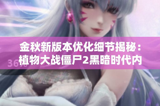 金秋新版本优化细节揭秘：植物大战僵尸2黑暗时代内容解析