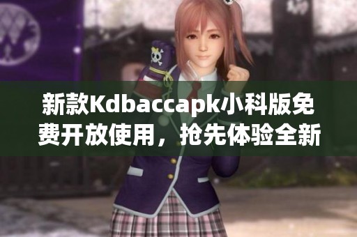 新款Kdbaccapk小科版免费开放使用，抢先体验全新功能