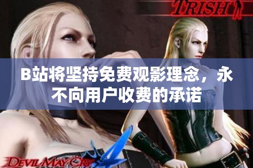 B站将坚持免费观影理念，永不向用户收费的承诺