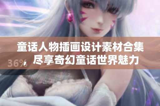 童话人物插画设计素材合集，尽享奇幻童话世界魅力