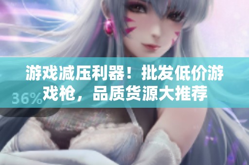 游戏减压利器！批发低价游戏枪，品质货源大推荐