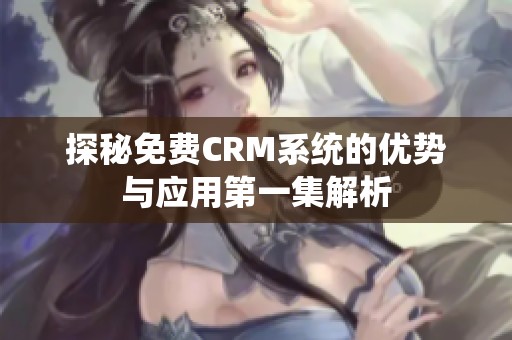 探秘免费CRM系统的优势与应用第一集解析