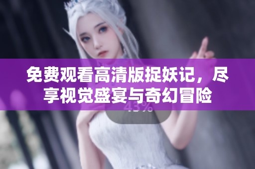 免费观看高清版捉妖记，尽享视觉盛宴与奇幻冒险
