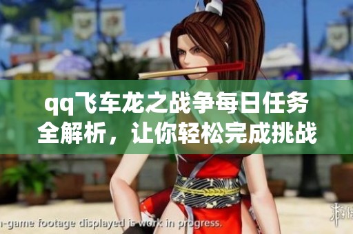 qq飞车龙之战争每日任务全解析，让你轻松完成挑战