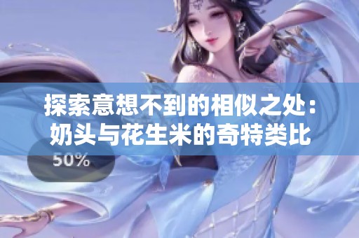 探索意想不到的相似之处：奶头与花生米的奇特类比