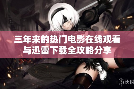 三年来的热门电影在线观看与迅雷下载全攻略分享