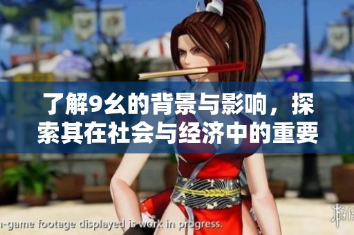 了解9幺的背景与影响，探索其在社会与经济中的重要性