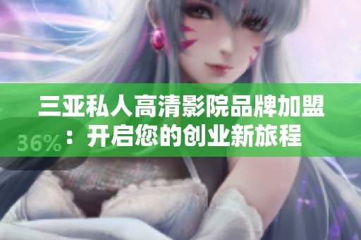 三亚私人高清影院品牌加盟：开启您的创业新旅程