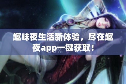 趣味夜生活新体验，尽在趣夜app一键获取！