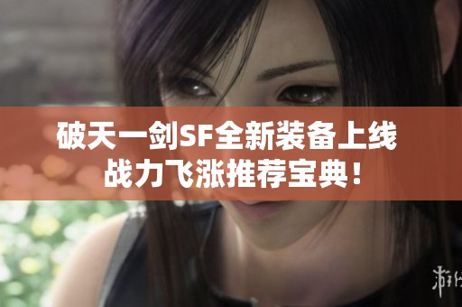 破天一剑SF全新装备上线 战力飞涨推荐宝典！