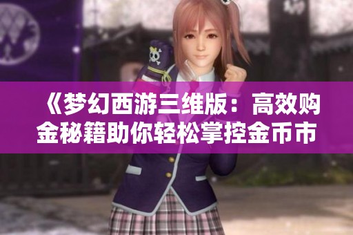 《梦幻西游三维版：高效购金秘籍助你轻松掌控金币市场》