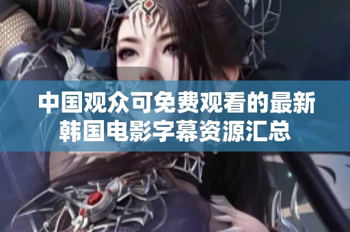 中国观众可免费观看的最新韩国电影字幕资源汇总