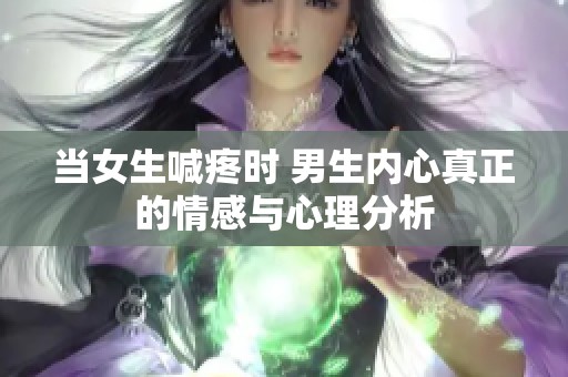 当女生喊疼时 男生内心真正的情感与心理分析