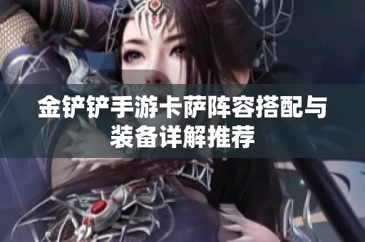 金铲铲手游卡萨阵容搭配与装备详解推荐