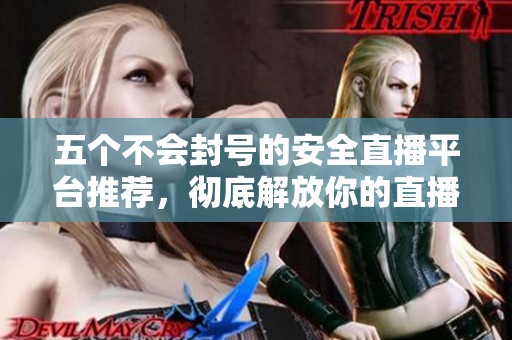 五个不会封号的安全直播平台推荐，彻底解放你的直播之路