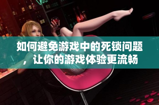 如何避免游戏中的死锁问题，让你的游戏体验更流畅