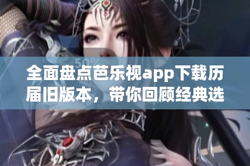 全面盘点芭乐视app下载历届旧版本，带你回顾经典选择