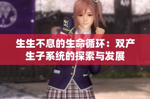 生生不息的生命循环：双产生子系统的探索与发展