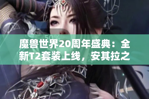 魔兽世界20周年盛典：全新T2套装上线，安其拉之门重新开启