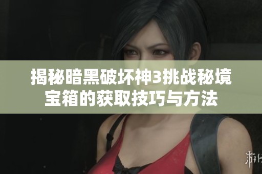 揭秘暗黑破坏神3挑战秘境宝箱的获取技巧与方法