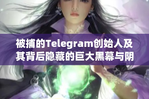 被捕的Telegram创始人及其背后隐藏的巨大黑幕与阴谋