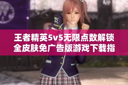 王者精英5v5无限点数解锁全皮肤免广告版游戏下载指南