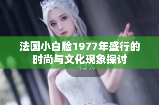 法国小白脸1977年盛行的时尚与文化现象探讨