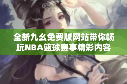 全新九幺免费版网站带你畅玩NBA篮球赛事精彩内容