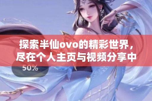 探索半仙ovo的精彩世界，尽在个人主页与视频分享中