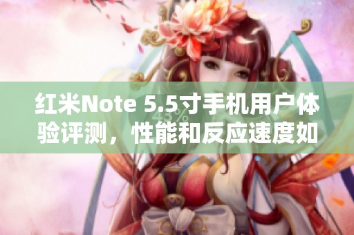 红米Note 5.5寸手机用户体验评测，性能和反应速度如何？