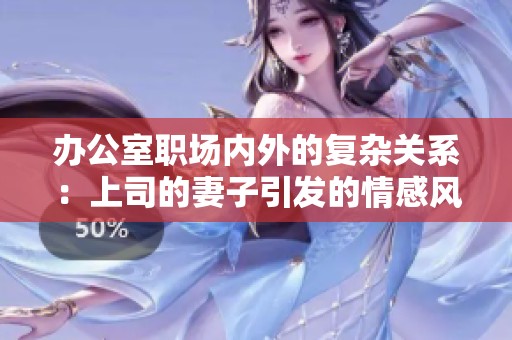 办公室职场内外的复杂关系：上司的妻子引发的情感风波