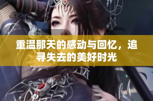 重温那天的感动与回忆，追寻失去的美好时光