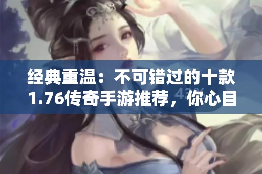 经典重温：不可错过的十款1.76传奇手游推荐，你心目中的最佳是哪一款？