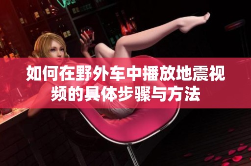 如何在野外车中播放地震视频的具体步骤与方法