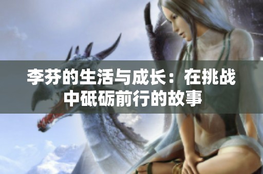 李芬的生活与成长：在挑战中砥砺前行的故事