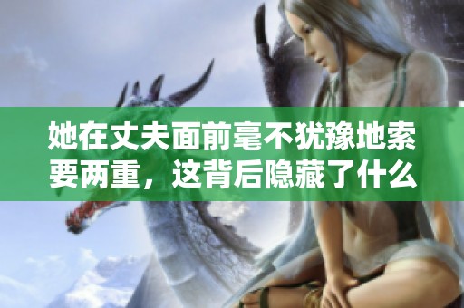 她在丈夫面前毫不犹豫地索要两重，这背后隐藏了什么故事