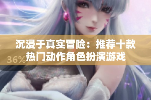 沉浸于真实冒险：推荐十款热门动作角色扮演游戏