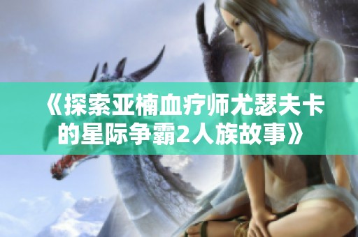 《探索亚楠血疗师尤瑟夫卡的星际争霸2人族故事》