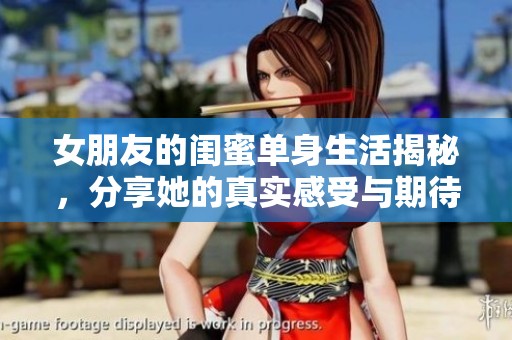 女朋友的闺蜜单身生活揭秘，分享她的真实感受与期待