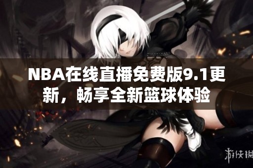 NBA在线直播免费版9.1更新，畅享全新篮球体验