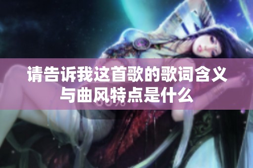 请告诉我这首歌的歌词含义与曲风特点是什么