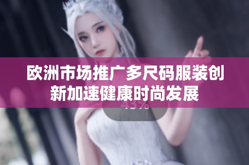 欧洲市场推广多尺码服装创新加速健康时尚发展