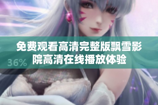 免费观看高清完整版飘雪影院高清在线播放体验