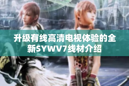升级有线高清电视体验的全新SYWV7线材介绍